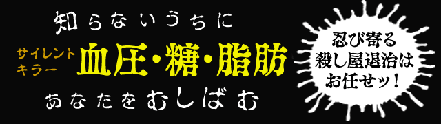 サイレントキラー 血圧・糖・脂肪 忍び寄る殺し屋退治はお任せッ！