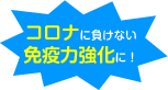 コロナに負けない免疫力強化に！